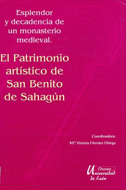 El Patrimonio artístico de San Benito de Sahagún: esplendor y decadencia de un monasterio leonés.