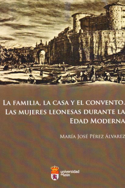 La familia, la casa y el convento: Las mujeres leonesas durante la Edad Moderna.