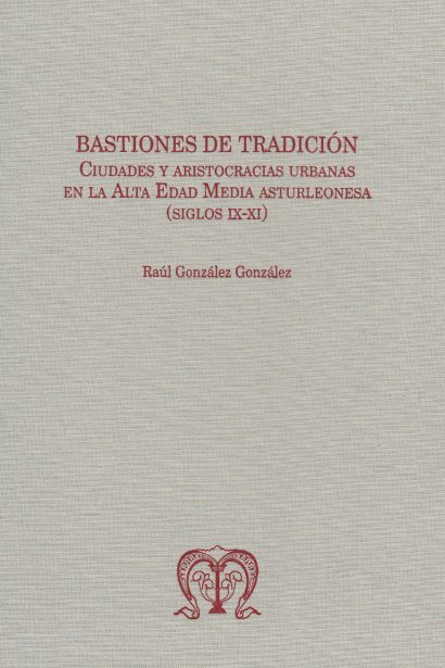 Bastiones de tradición. Ciudades y aristocracias urbanas en la Alta Edad Media asturleonesa (siglos IX-XI)